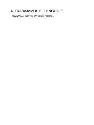 4. TRABAJAMOS EL LENGUAJE.
ADIVINANZAS, CUENTOS, CANCIONES, POESÍAS,…
 