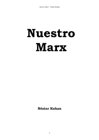 Nuestro Marx – Néstor Kohan




Nuestro
 Marx



 Néstor Kohan




             1
 