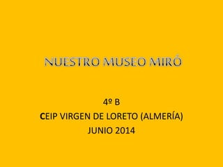 4º B
CEIP VIRGEN DE LORETO (ALMERÍA)
JUNIO 2014
 
