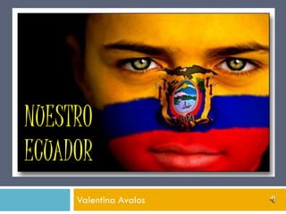 Valentina Avalos
NUESTRO
ECUADOR
 