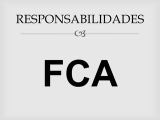 RESPONSABILIDADES
       



   FCA
 