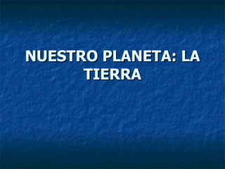 NUESTRO PLANETA: LA TIERRA 