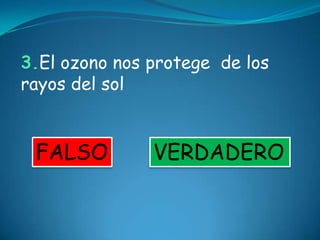 3.El ozono nos protege de los
rayos del sol


 FALSO         VERDADERO
 