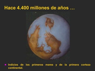 Hace 4.400 millones de años …




 Indicios de los primeros mares y de la primera corteza
  continental.
 