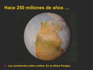 Hace 250 millones de años …




 Los continentes están unidos. Es la última Pangea.
 
