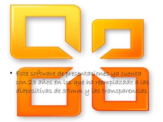• Este software de presentaciones ya cuenta 
con 23 años en los que ha reemplazado a las 
diapositivas de 35mm y las transparencias 
 