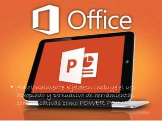 • Adicionalmente Kjeldesn incluye el uso 
apropiado y persuasivo de herramientas 
comunicativas como POWER POINT 
 