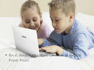 • En el ámbito educativo también se emplea 
Power Point 
 