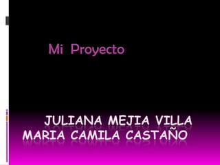 Mi Proyecto



  JULIANA MEJIA VILLA
MARIA CAMILA CASTAÑO
 