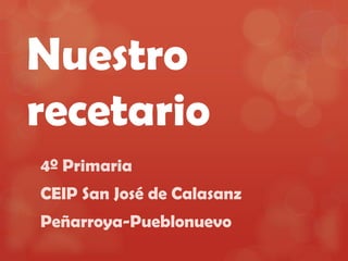 Nuestro
recetario
4º Primaria

CEIP San José de Calasanz
Peñarroya-Pueblonuevo

 