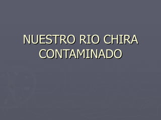 NUESTRO RIO CHIRA CONTAMINADO 
