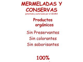 MERMELADAS Y CONSERVAS patentado y autorizado por el SESMA Productos orgánicos Sin Preservantes Sin colorantes Sin saborisantes 100% naturales 