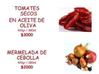 TOMATES SECOS EN ACEITE DE OLIVA  420gr / 380ml $3000 MERMELADA DE CEBOLLA  420gr / 380ml $2000 