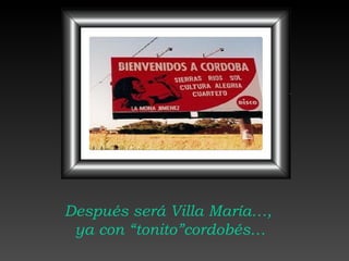 Después será Villa María…,  ya con “tonito”cordobés… 