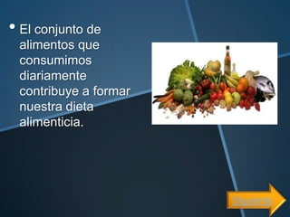 • El conjunto de
 alimentos que
 consumimos
 diariamente
 contribuye a formar
 nuestra dieta
 alimenticia.




                       Siguiente
 