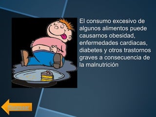 El consumo excesivo de
           algunos alimentos puede
           causarnos obesidad,
           enfermedades cardiacas,
           diabetes y otros trastornos
           graves a consecuencia de
           la malnutrición




Regresar
 