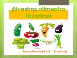 ¡Nuestros alimentos
     favoritos!




   Educación Infantil P-5 “ Els bruixots “
 