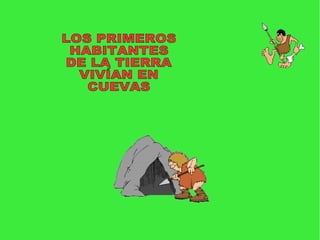 LOS PRIMEROS HABITANTES DE LA TIERRA VIVÍAN EN CUEVAS