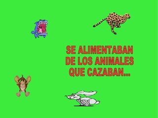 SE ALIMENTABAN DE LOS ANIMALES QUE CAZABAN...