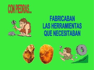 FABRICABAN LAS HERRAMIENTAS QUE NECESITABAN CON PIEDRAS...