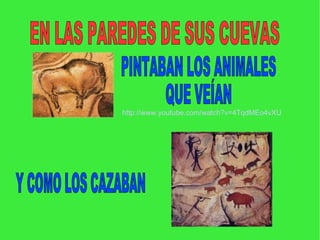 EN LAS PAREDES DE SUS CUEVAS  Y COMO LOS CAZABAN  PINTABAN LOS ANIMALES  QUE VEÍAN  http :// www.youtube.com / watch?v=4TqdMEo4vXU 