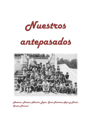Nuestros
      antepasados




Autoras: Miriam Alarcón López, Sara Martínez Ruso y María
Conesa Pascual
 