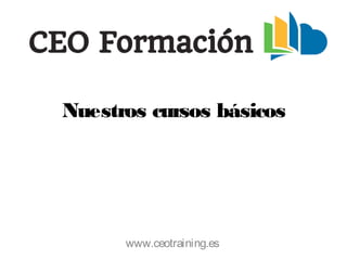Nuestros cursos básicos
www.ceotraining.es
 