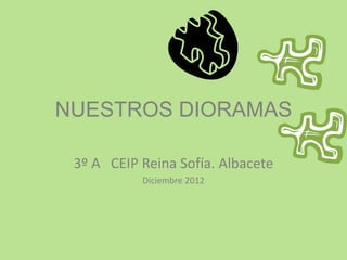NUESTROS DIORAMAS

 3º A CEIP Reina Sofía. Albacete
           Diciembre 2012
 