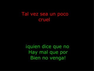 Tal vez sea un poco cruel  ¡quien dice que no  Hay mal que por Bien no venga! 