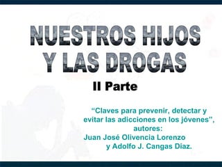 “Claves para prevenir, detectar y
evitar las adicciones en los jóvenes”,
               autores:
Juan José Olivencia Lorenzo
       y Adolfo J. Cangas Díaz.
 