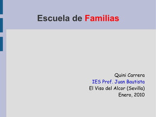 Escuela de  Familias Quini Carrera IES Prof. Juan Bautista El Viso del Alcor (Sevilla) Enero, 2010 