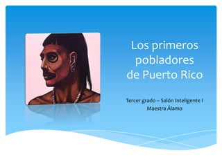 Los primeros
pobladores
de Puerto Rico
Tercer grado – Salón Inteligente I
Maestra Álamo

 