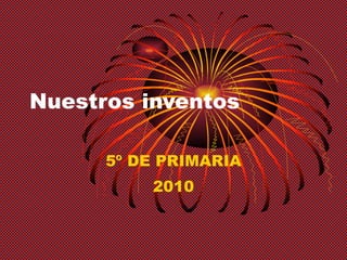 Nuestros inventos 5º DE PRIMARIA 2010 