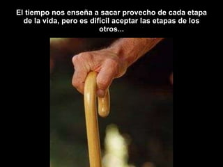 El tiempo nos enseña a sacar provecho de cada etapa de la vida, pero es difícil aceptar las etapas de los otros... 