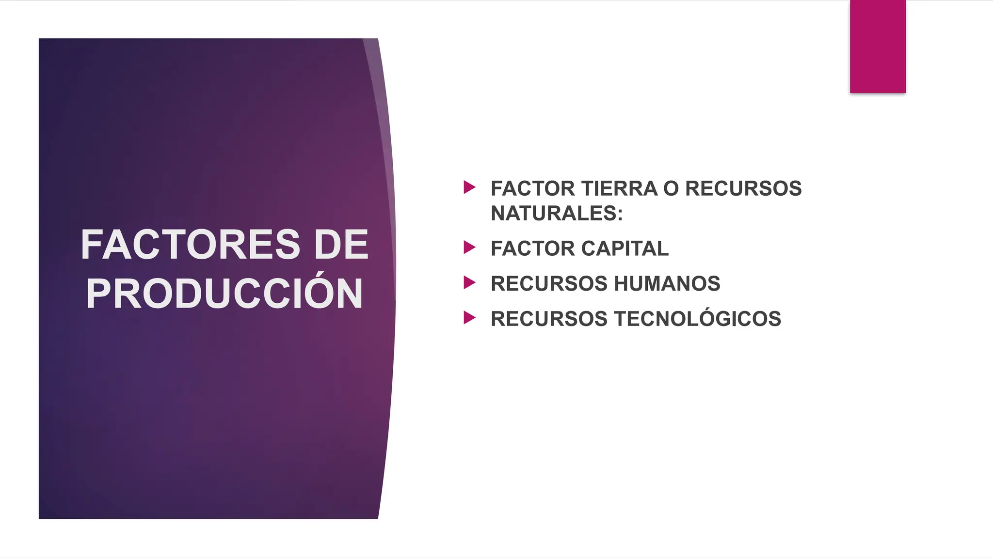 FACTORES DE
PRODUCCIÓN
 FACTOR TIERRA O RECURSOS
NATURALES:
 FACTOR CAPITAL
 RECURSOS HUMANOS
 RECURSOS TECNOLÓGICOS
 