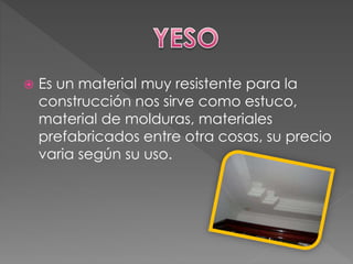  Es un material muy resistente para la
construcción nos sirve como estuco,
material de molduras, materiales
prefabricados entre otra cosas, su precio
varia según su uso.
 
