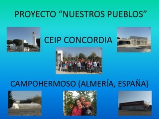 PROYECTO “NUESTROS PUEBLOS”

       CEIP CONCORDIA



CAMPOHERMOSO (ALMERÍA, ESPAÑA)
 