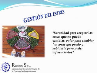 Realiza tu Ser…
Centro para el Desarrollo Integral de
la Persona y las Organizaciones
"Serenidad para aceptar las
cosas que no puedo
cambiar, valor para cambiar
las cosas que puedo y
sabiduría para poder
diferenciarlas"
 