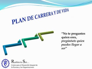 Realiza tu Ser…
Centro para el Desarrollo Integral de
la Persona y las Organizaciones
“No te preguntes
quien eres,
pregúntate quien
puedes llegar a
ser”
 