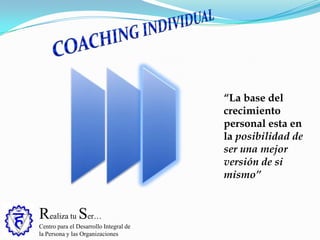 Realiza tu Ser…
Centro para el Desarrollo Integral de
la Persona y las Organizaciones
“La base del
crecimiento
personal esta en
la posibilidad de
ser una mejor
versión de si
mismo”
 