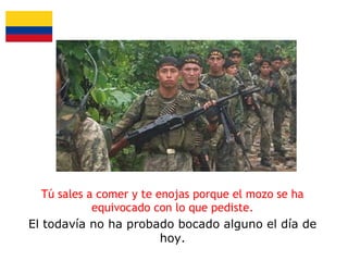 Tú sales a comer y te enojas porque el mozo se ha
equivocado con lo que pediste.
El todavía no ha probado bocado alguno el día de
hoy.

 