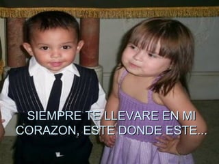 SIEMPRE TE LLEVARE EN MI CORAZON, ESTE DONDE ESTE... 