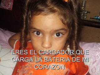 ERES EL CARGADOR QUE CARGA LA BATERIA DE MI CORAZON  