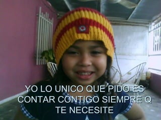 YO LO UNICO QUE PIDO ES CONTAR CONTIGO SIEMPRE Q TE NECESITE 