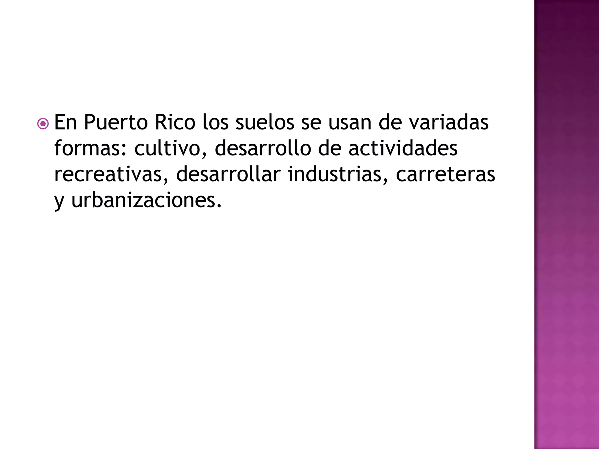 En Puerto Rico los suelos se usan de variadas formas: cultivo, desarrollo de actividades recreativas, desarrollar industrias, carreteras y urbanizaciones.