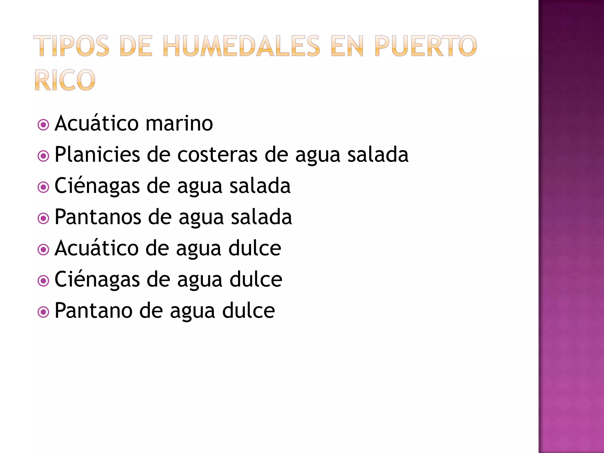 Tipos de humedales en Puerto ricoAcuático marinoPlanicies de costeras de agua saladaCiénagas de agua saladaPantanos de agua saladaAcuático de agua dulceCiénagas de agua dulcePantano de agua dulce