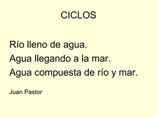 CICLOS


Río lleno de agua.
Agua llegando a la mar.
Agua compuesta de río y mar.
Juan Pastor
 