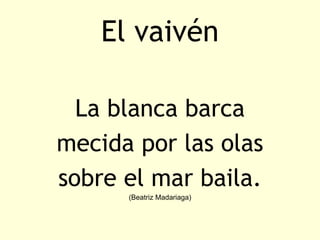 El vaivén

  La blanca barca
mecida por las olas
sobre el mar baila.
      (Beatriz Madariaga)
 