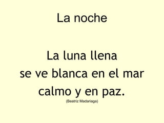 La noche


     La luna llena
se ve blanca en el mar
    calmo y en paz.
        (Beatriz Madariaga)
 