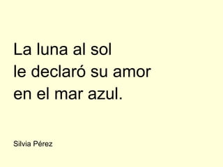 La luna al sol
le declaró su amor
en el mar azul.

Silvia Pérez
 